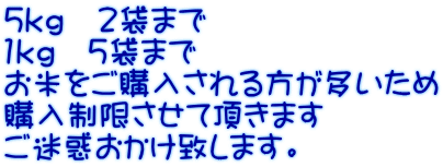 5ｋｇ　2袋まで 1ｋｇ　５袋まで お米をご購入される方が多いため 購入制限させて頂きます ご迷惑おかけ致します。